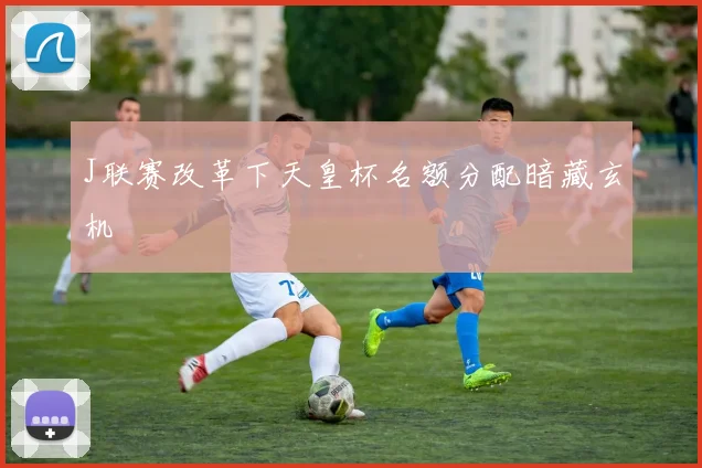 J联赛改革下天皇杯名额分配暗藏玄机