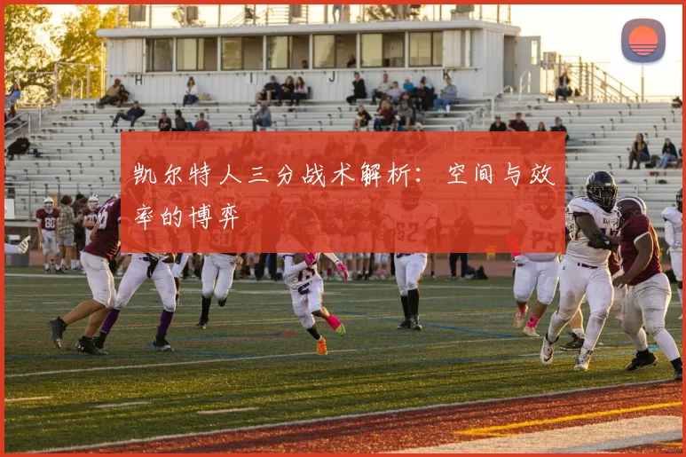 凯尔特人三分战术解析：空间与效率的博弈