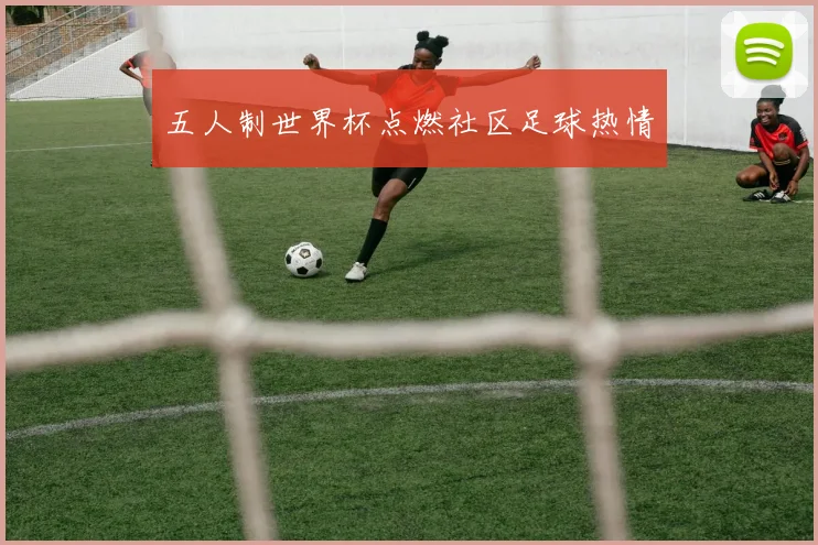 五人制世界杯点燃社区足球热情