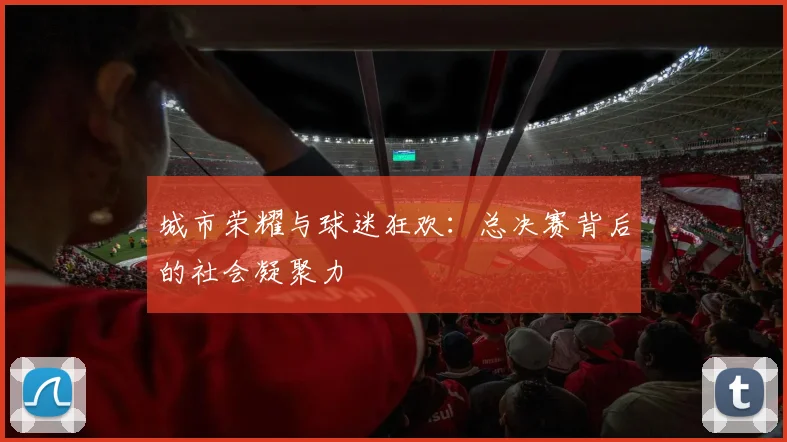 城市荣耀与球迷狂欢：总决赛背后的社会凝聚力