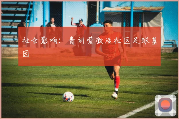 社会影响：青训营激活社区足球基因