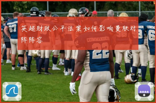 英超财政公平法案如何影响曼联对阵阵容