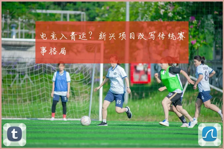 电竞入青运？新兴项目改写传统赛事格局