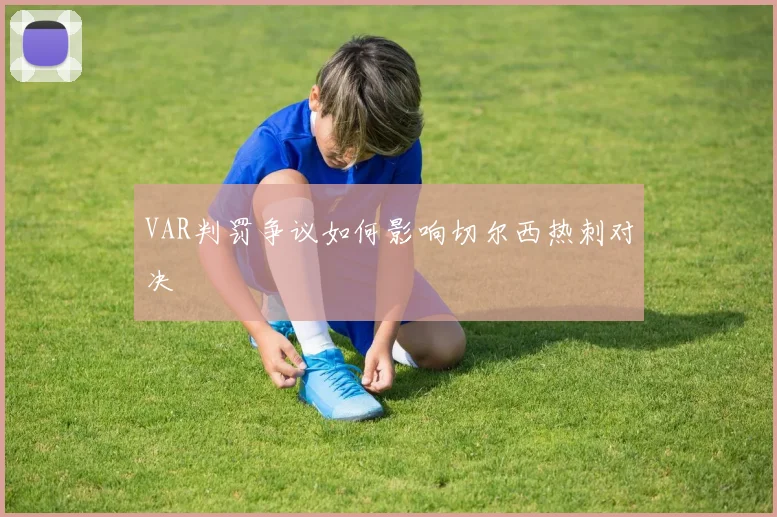VAR判罚争议如何影响切尔西热刺对决