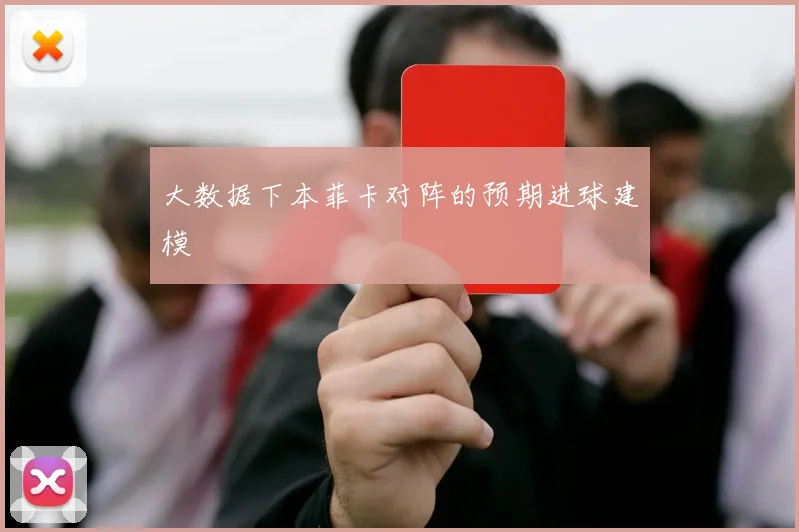 大数据下本菲卡对阵的预期进球建模