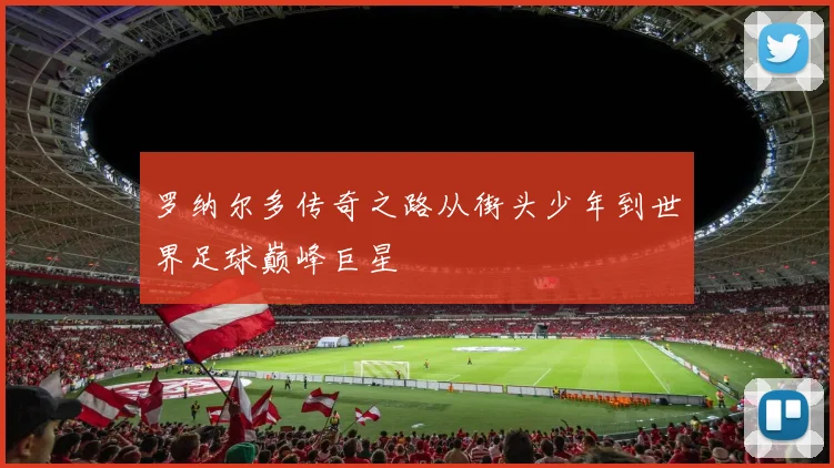 罗纳尔多传奇之路从街头少年到世界足球巅峰巨星